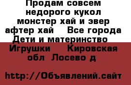 Продам совсем недорого кукол монстер хай и эвер афтер хай  - Все города Дети и материнство » Игрушки   . Кировская обл.,Лосево д.